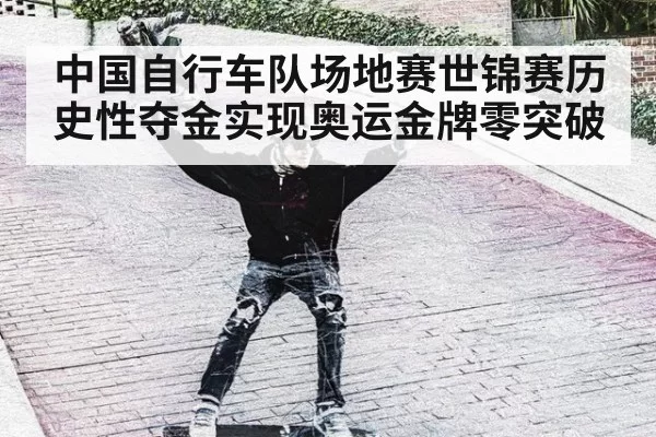 中国自行车队场地赛世锦赛历史性夺金实现奥运金牌零突破