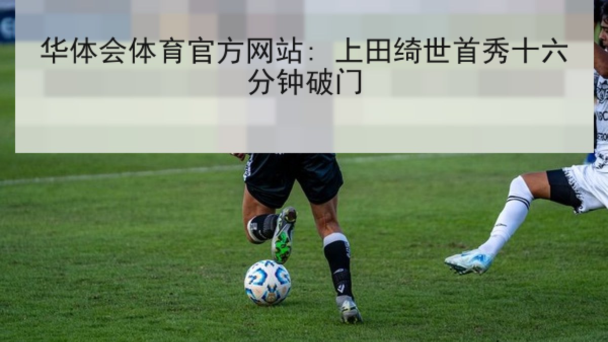 华体会体育官方网站: 上田绮世首秀十六分钟破门