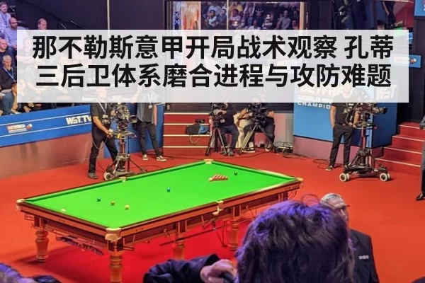 那不勒斯意甲开局战术观察 孔蒂三后卫体系磨合进程与攻防难题