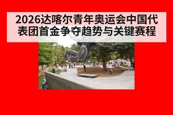 2026达喀尔青年奥运会中国代表团首金争夺趋势与关键赛程